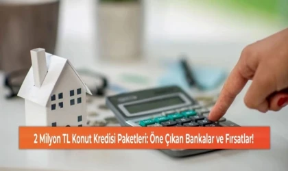 2 Milyon TL Konut Kredisi Paketleri: Öne Çıkan Bankalar ve Fırsatlar!